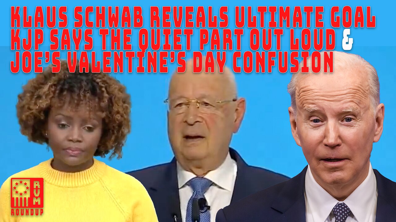 Klaus Schwab reveals the ultimate goal, KJP says The Quiet Part Out Loud and Joe’s V Day Confusion