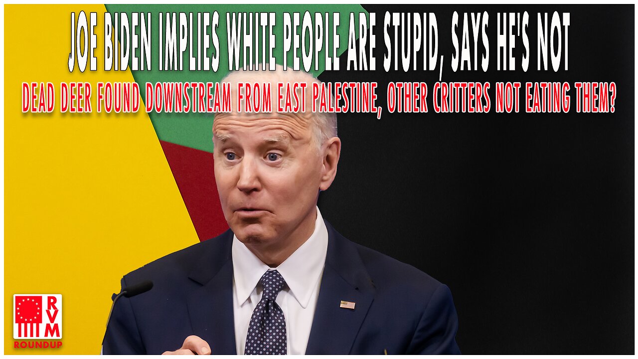 Biden says white people are stupid, dead deer downstream from East Palestine and more